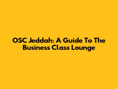 OSC Jeddah: A Guide To The Business Class Lounge