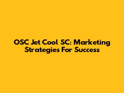 OSC Jet Cool SC: Marketing Strategies For Success