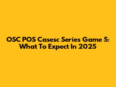 OSC POS Casesc Series Game 5: What To Expect In 2025