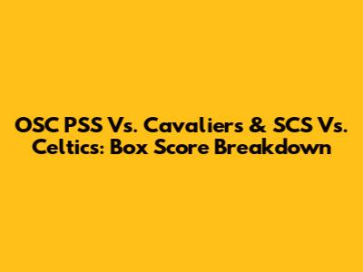 OSC PSS Vs. Cavaliers & SCS Vs. Celtics: Box Score Breakdown