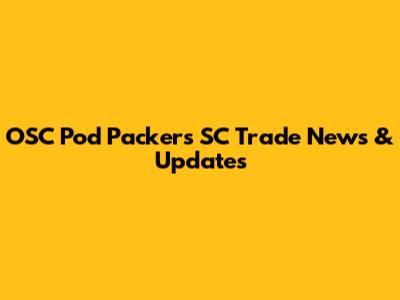 OSC Pod Packers SC Trade News & Updates