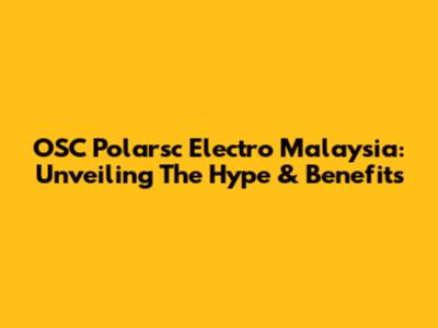 OSC Polarsc Electro Malaysia: Unveiling The Hype & Benefits
