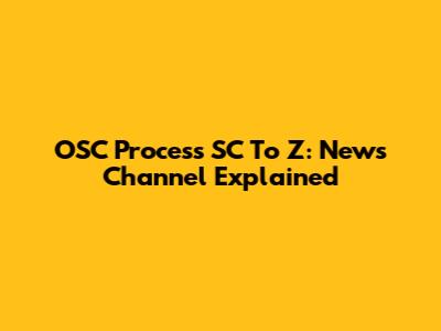 OSC Process SC To Z: News Channel Explained