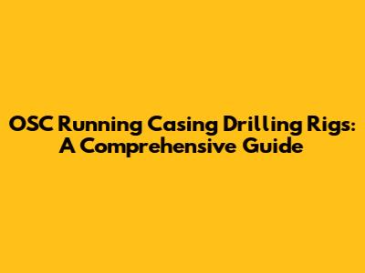 OSC Running Casing Drilling Rigs: A Comprehensive Guide
