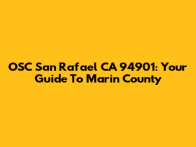 OSC San Rafael CA 94901: Your Guide To Marin County