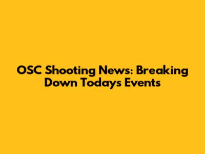 OSC Shooting News: Breaking Down Today's Events