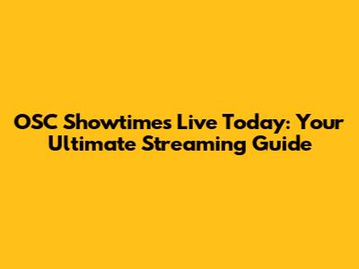 OSC Showtimes Live Today: Your Ultimate Streaming Guide