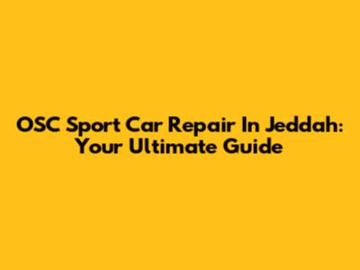 OSC Sport Car Repair In Jeddah: Your Ultimate Guide