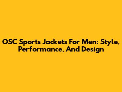OSC Sports Jackets For Men: Style, Performance, And Design
