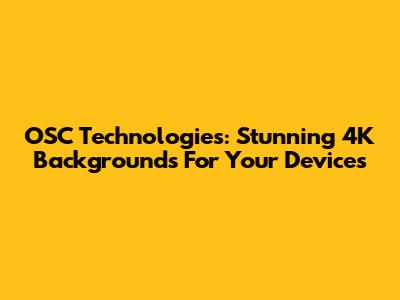 OSC Technologies: Stunning 4K Backgrounds For Your Devices