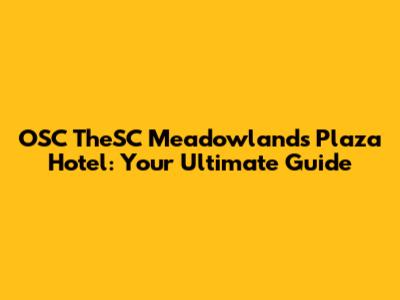 OSC TheSC Meadowlands Plaza Hotel: Your Ultimate Guide