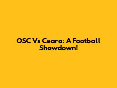 OSC Vs Ceara: A Football Showdown!