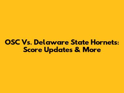 OSC Vs. Delaware State Hornets: Score Updates & More