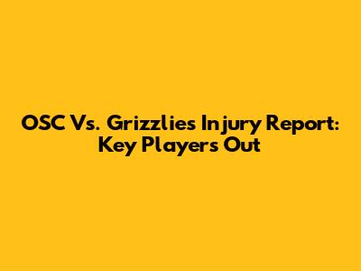 OSC Vs. Grizzlies Injury Report: Key Players Out