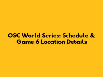 OSC World Series: Schedule & Game 6 Location Details