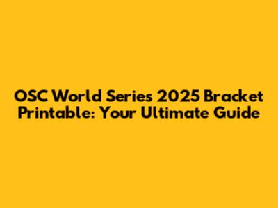 OSC World Series 2025 Bracket Printable: Your Ultimate Guide