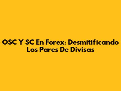 OSC Y SC En Forex: Desmitificando Los Pares De Divisas