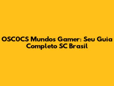 OSC0CS Mundos Gamer: Seu Guia Completo SC Brasil