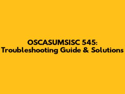 OSCASUMSISC 545: Troubleshooting Guide & Solutions