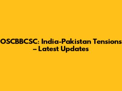 OSCBBCSC: India-Pakistan Tensions – Latest Updates