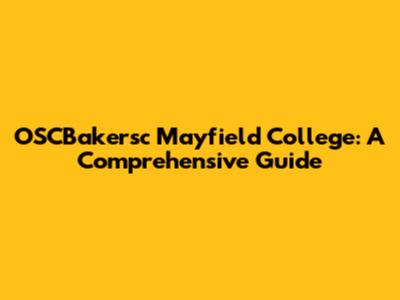 OSCBakersc Mayfield College: A Comprehensive Guide