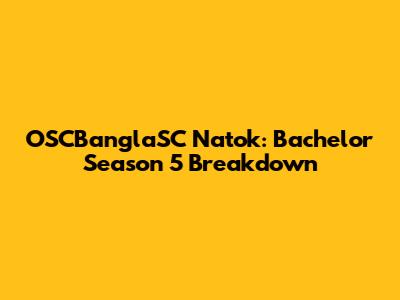 OSCBanglaSC Natok: Bachelor Season 5 Breakdown