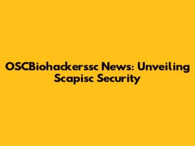 OSCBiohackerssc News: Unveiling Scapisc Security