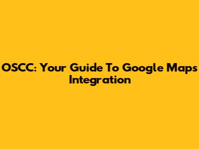 OSCC: Your Guide To Google Maps Integration