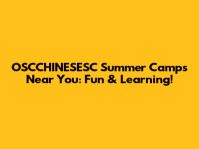 OSCCHINESESC Summer Camps Near You: Fun & Learning!