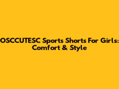 OSCCUTESC Sports Shorts For Girls: Comfort & Style