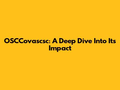 OSCCovascsc: A Deep Dive Into Its Impact