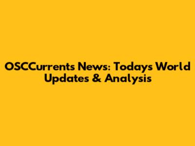 OSCCurrents News: Today's World Updates & Analysis