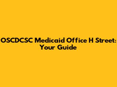 OSCDCSC Medicaid Office H Street: Your Guide