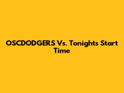 OSCDODGERS Vs. Tonight's Start Time