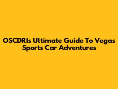 OSCDRI's Ultimate Guide To Vegas Sports Car Adventures
