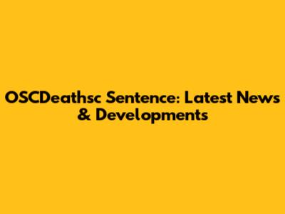 OSCDeathsc Sentence: Latest News & Developments