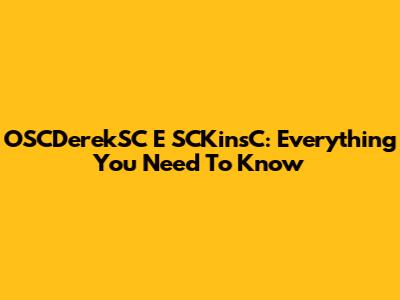 OSCDerekSC E SCKinsC: Everything You Need To Know