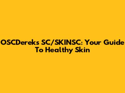 OSCDereks SC/SKINSC: Your Guide To Healthy Skin