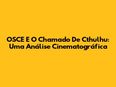 OSCE E O Chamado De Cthulhu: Uma Análise Cinematográfica