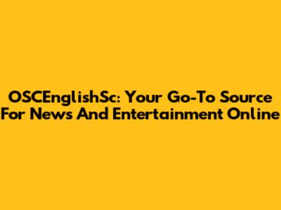 OSCEnglishSc: Your Go-To Source For News And Entertainment Online