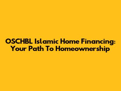 OSCHBL Islamic Home Financing: Your Path To Homeownership