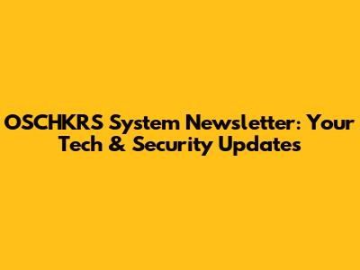 OSCHKRS System Newsletter: Your Tech & Security Updates