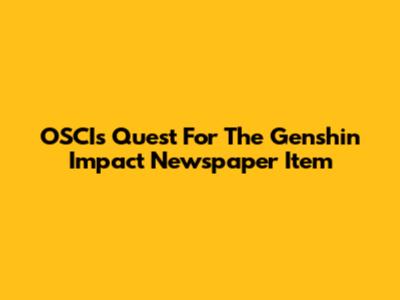 OSCI's Quest For The Genshin Impact Newspaper Item