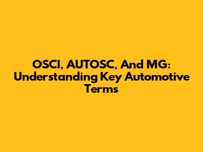OSCI, AUTOSC, And MG: Understanding Key Automotive Terms