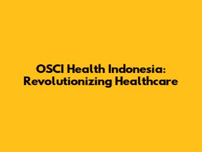 OSCI Health Indonesia: Revolutionizing Healthcare