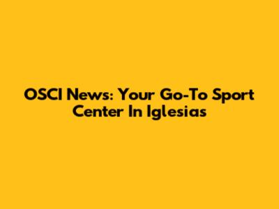 OSCI News: Your Go-To Sport Center In Iglesias