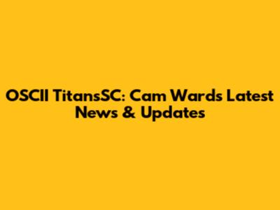 OSCII TitansSC: Cam Ward's Latest News & Updates