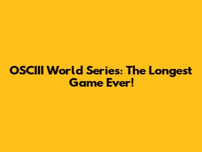 OSCIII World Series: The Longest Game Ever!