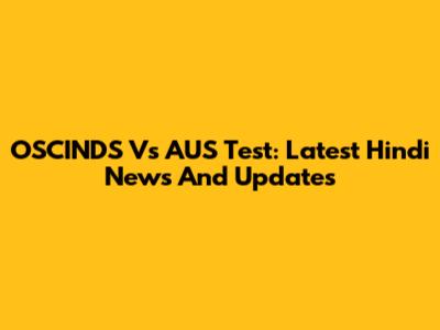 OSCINDS Vs AUS Test: Latest Hindi News And Updates