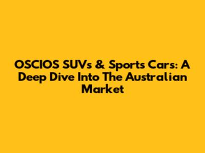 OSCIOS SUVs & Sports Cars: A Deep Dive Into The Australian Market